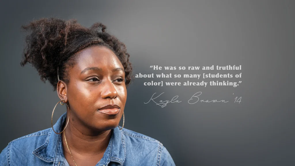 “He was so raw and truthful about what so many [students of color] were already thinking.” Kayla Brown’14