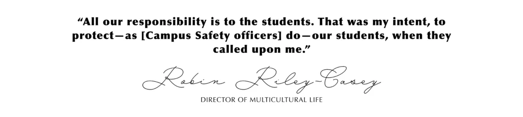 “All our responsibility is to the students. That was my intent, to protect—as [Campus Safety officers] do—our students, when they called upon me.” Robin Riley-Casey, Director of Multicultural Life