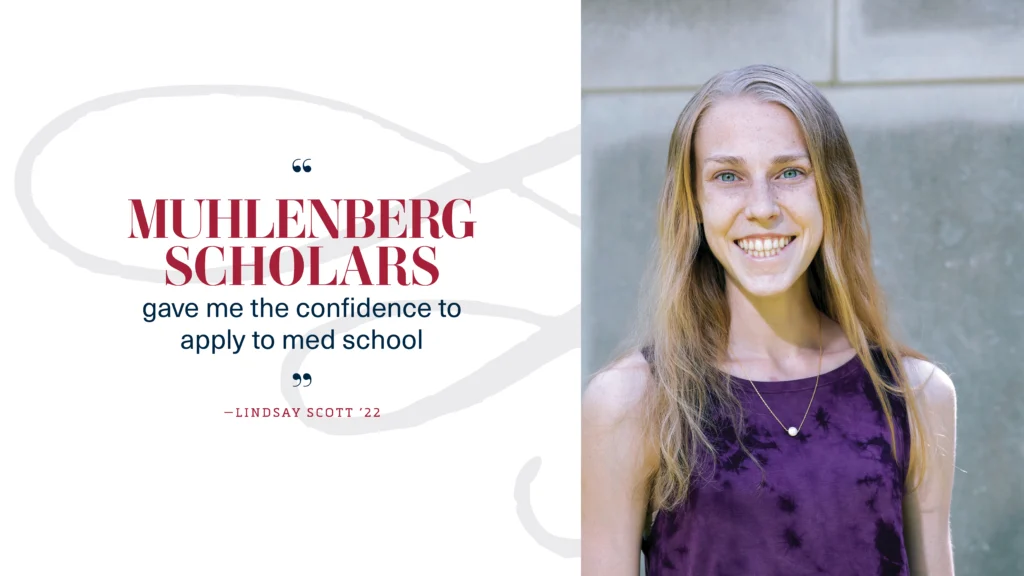 "Muhlenberg Scholars gave me the confidence to apply to med school.” Lindsay Scott ’22